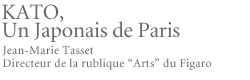 KATO - Un Japonais de Paris Jean-Marie Tasset Directeur de la rublique "Arts" du Figaro